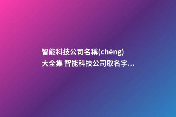 智能科技公司名稱(chēng)大全集 智能科技公司取名字大全-第1張-公司起名-玄機(jī)派